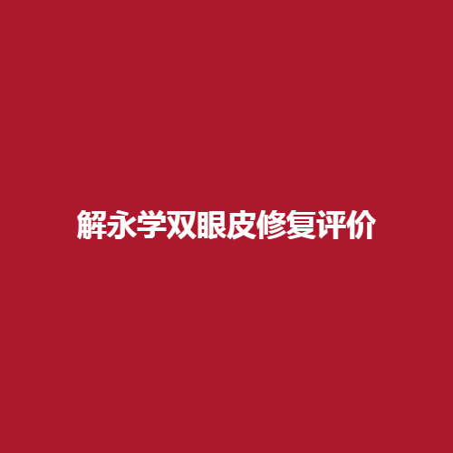 解永学双眼皮修复的技术怎么样呢?内附双眼皮修复案例可了解一下。