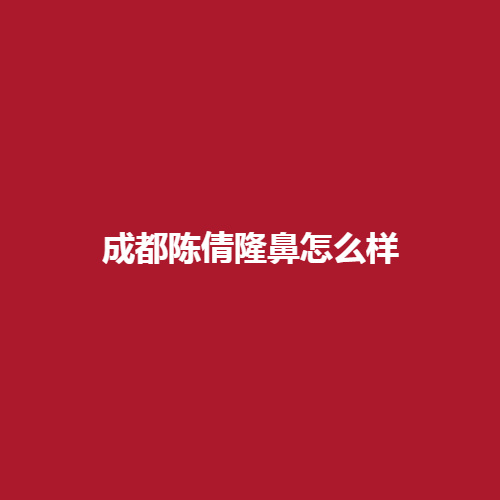 成都陈倩隆鼻怎么样?技术可不可靠呢?亲身经历，内附隆鼻过程，进来了解一下吧。