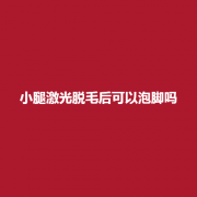 小腿激光脱毛后怎样护理?吗?详细介绍!