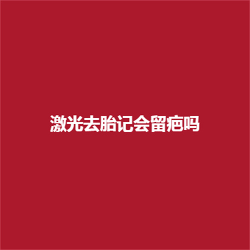 激光去胎记会留疤吗,吗?可靠吗?了解一下吧。