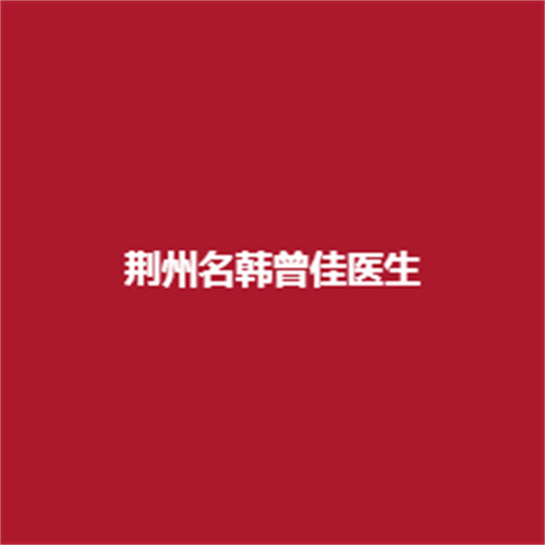 荆州名韩曾佳加医生的实力如何?坐诊医院值得信任吗?内附案例作为参考!