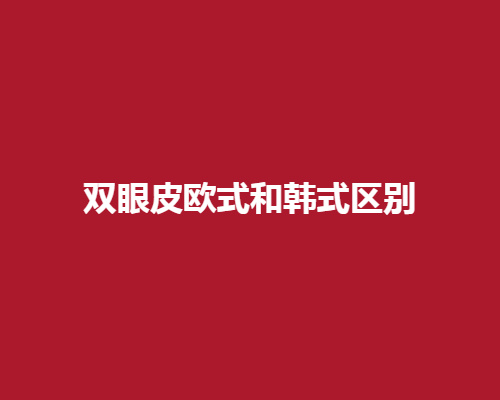 双眼皮欧式和韩式有什么区别呢?下面带来了详细的介绍，一起了解一下吧。