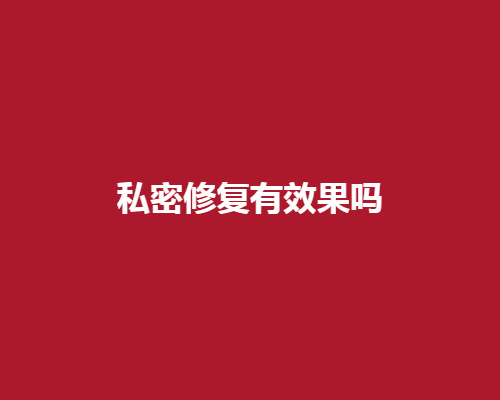 私密修复有X果吗?修复技术可靠吗?有哪些术后注意事项呢?抓紧来参考一下吧。