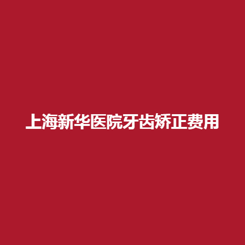 上海新华医院牙齿矫正费用价格高吗?有没有专业的口腔医生呢?