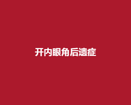 开内眼角后遗症有哪些呢?会不会留下疤痕呢?术后的注意事项有哪些呢?