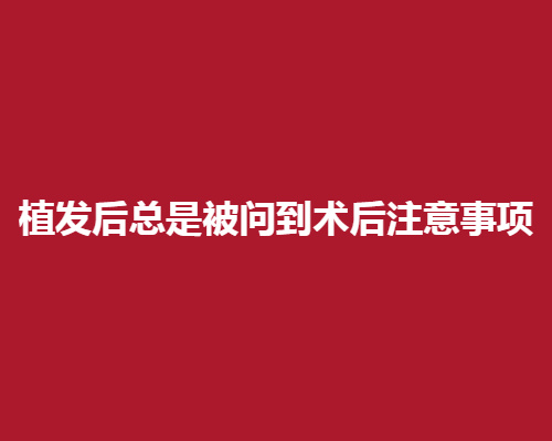 植发后总是被问到术后注意事项有哪些，现在来科普一下!