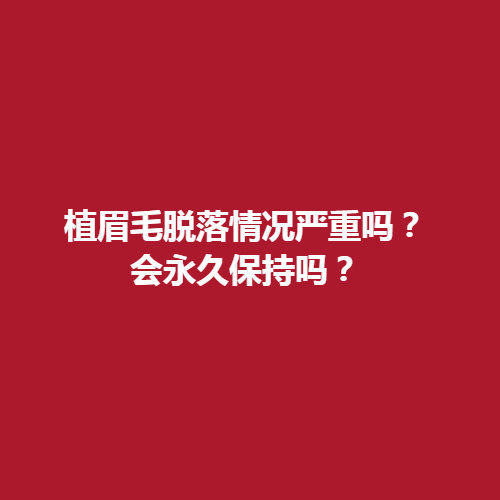 植眉毛脱落的情况严重吗?维持的时间会*吗?种植眉毛的价格是多少呢?