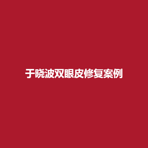 于晓波双眼皮修复案例做的成功吗?技术怎么样呢?带来了真实案例介绍了解一下吧。