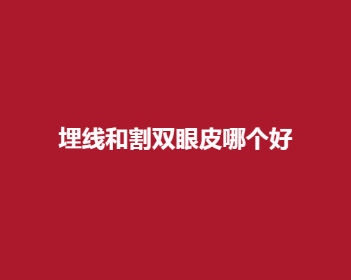 埋线和割双眼皮哪个好呢?注意事项有哪些呢?埋线与割双眼皮的价格高吗?